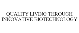 QUALITY LIVING THROUGH INNOVATIVE BIOTECHNOLOGY trademark
