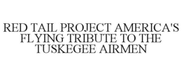 RED TAIL PROJECT AMERICA'S FLYING TRIBUTE TO THE TUSKEGEE AIRMEN trademark