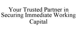 YOUR TRUSTED PARTNER IN SECURING IMMEDIATE WORKING CAPITAL trademark