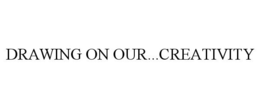 DRAWING ON OUR...CREATIVITY trademark