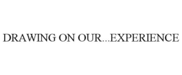 DRAWING ON OUR...EXPERIENCE trademark