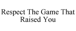 RESPECT THE GAME THAT RAISED YOU trademark