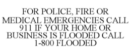 FOR POLICE, FIRE OR MEDICAL EMERGENCIES CALL 911 IF YOUR HOME OR BUSINESS IS FLOODED CALL 1-800 FLOODED trademark