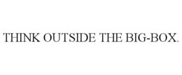 THINK OUTSIDE THE BIG-BOX. trademark