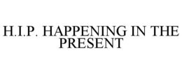 H.I.P. HAPPENING IN THE PRESENT trademark