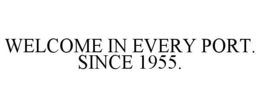 WELCOME IN EVERY PORT. SINCE 1955. trademark