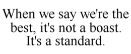 WHEN WE SAY WE'RE THE BEST, IT'S NOT A BOAST. IT'S A STANDARD. trademark