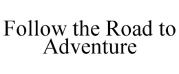 FOLLOW THE ROAD TO ADVENTURE trademark