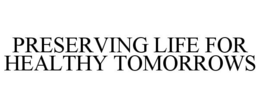 PRESERVING LIFE FOR HEALTHY TOMORROWS trademark