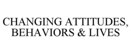 CHANGING ATTITUDES, BEHAVIORS & LIVES trademark