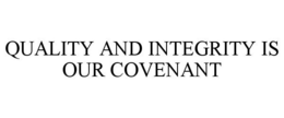 QUALITY AND INTEGRITY IS OUR COVENANT trademark