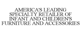 AMERICA'S LEADING SPECIALTY RETAILER OF INFANT AND CHILDREN'S FURNITURE AND ACCESSORIES trademark