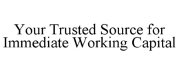 YOUR TRUSTED SOURCE FOR IMMEDIATE WORKING CAPITAL trademark