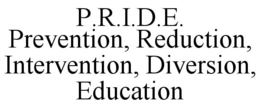 P.R.I.D.E. PREVENTION, REDUCTION, INTERVENTION, DIVERSION, EDUCATION trademark