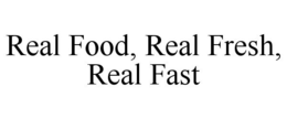 REAL FOOD, REAL FRESH, REAL FAST trademark