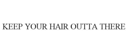 KEEP YOUR HAIR OUTTA THERE trademark