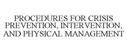PROCEDURES FOR CRISIS PREVENTION, INTERVENTION, AND PHYSICAL MANAGEMENT trademark