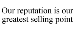 OUR REPUTATION IS OUR GREATEST SELLING POINT trademark