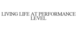 LIVING LIFE AT PERFORMANCE LEVEL trademark