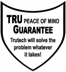 TRU PEACE OF MIND GUARANTEE TRUTECH WILL SOLVE THE PROBLEM WHATEVER IT TAKES! trademark