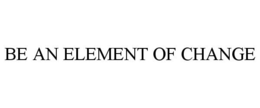 BE AN ELEMENT OF CHANGE trademark