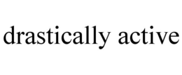 DRASTICALLY ACTIVE trademark