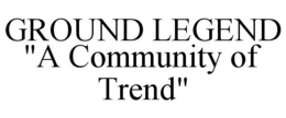 GROUND LEGEND "A COMMUNITY OF TREND" trademark