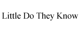 LITTLE DO THEY KNOW trademark