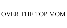 OVER THE TOP MOM trademark