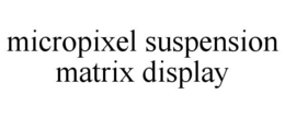 MICROPIXEL SUSPENSION MATRIX DISPLAY trademark