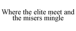 WHERE THE ELITE MEET AND THE MISERS MINGLE trademark