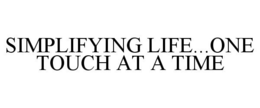 SIMPLIFYING LIFE...ONE TOUCH AT A TIME trademark