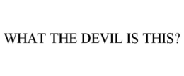 WHAT THE DEVIL IS THIS? trademark