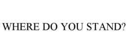 WHERE DO YOU STAND? trademark