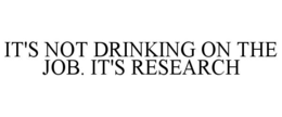IT'S NOT DRINKING ON THE JOB. IT'S RESEARCH trademark