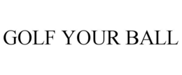 GOLF YOUR BALL trademark