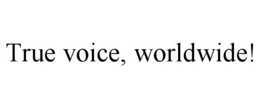 TRUE VOICE, WORLDWIDE! trademark