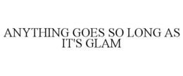 ANYTHING GOES SO LONG AS IT'S GLAM trademark