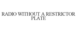 RADIO WITHOUT A RESTRICTOR PLATE trademark