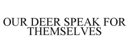 OUR DEER SPEAK FOR THEMSELVES trademark