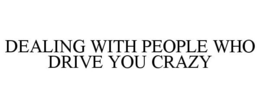 DEALING WITH PEOPLE WHO DRIVE YOU CRAZY trademark
