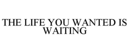 THE LIFE YOU WANTED IS WAITING trademark