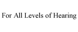 FOR ALL LEVELS OF HEARING trademark