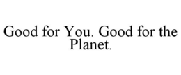 GOOD FOR YOU. GOOD FOR THE PLANET. trademark