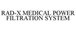 RAD-X MEDICAL POWER FILTRATION SYSTEM trademark