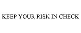KEEP YOUR RISK IN CHECK trademark