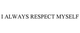 I ALWAYS RESPECT MYSELF trademark