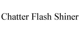 CHATTER FLASH SHINER trademark