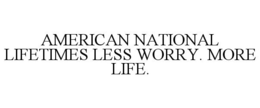 AMERICAN NATIONAL LIFETIMES LESS WORRY. MORE LIFE. trademark