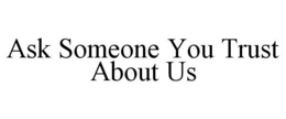 ASK SOMEONE YOU TRUST ABOUT US trademark